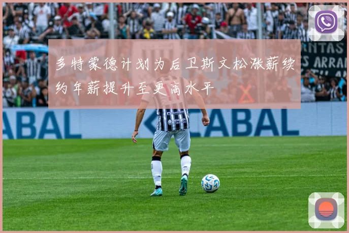 多特蒙德计划为后卫斯文松涨薪续约年薪提升至更高水平