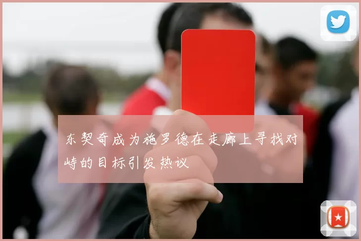 东契奇成为施罗德在走廊上寻找对峙的目标引发热议