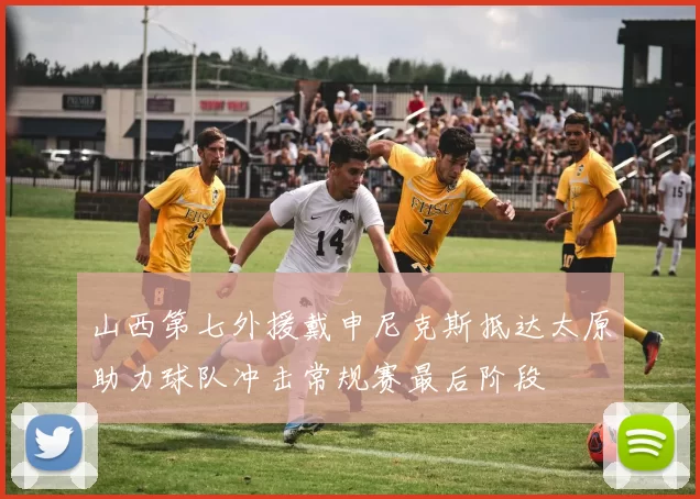 山西第七外援戴申尼克斯抵达太原助力球队冲击常规赛最后阶段
