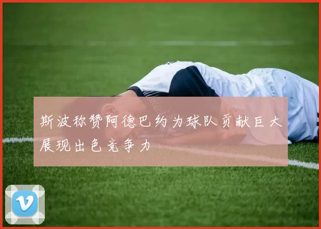 斯波称赞阿德巴约为球队贡献巨大展现出色竞争力