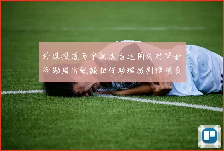 外媒报道马宁执法吉达国民对阵杜海勒周飞张铖担任助理裁判傅明负责VAR