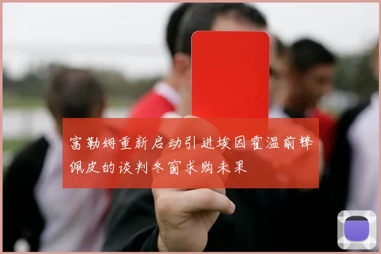 富勒姆重新启动引进埃因霍温前锋佩皮的谈判冬窗求购未果